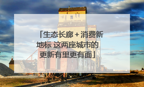生态长廊＋消费新地标 这两座城市的更新有里更有面