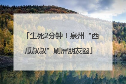 生死2分钟！泉州“西瓜叔叔”刷屏朋友圈
