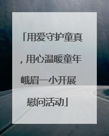 用爱守护童真，用心温暖童年 峨眉一小开展慰问活动