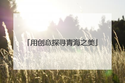 用创意探寻青海之美