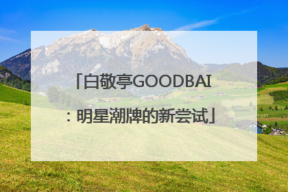 白敬亭GOODBAI：明星潮牌的新尝试