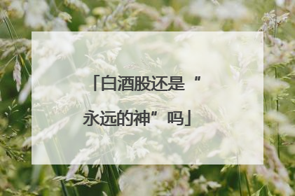 白酒股还是“永远的神”吗