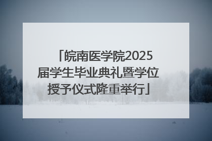 皖南医学院2025届学生毕业典礼暨学位授予仪式隆重举行