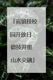 省镇技校园开放日：德技并重 山水交融