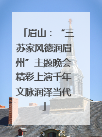 眉山：“三苏家风德润眉州”主题晚会精彩上演千年文脉润泽当代