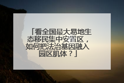 看全国最大易地生态移民集中安置区，如何把法治基因融入园区肌体？