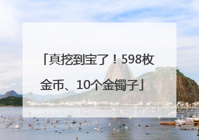 真挖到宝了！598枚金币、10个金镯子