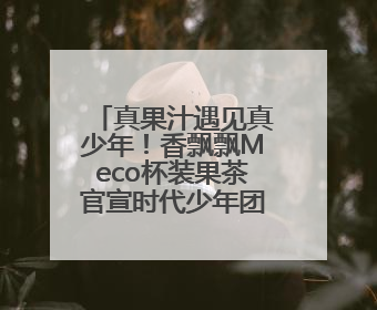 真果汁遇见真少年！香飘飘Meco杯装果茶官宣时代少年团为品牌代言人