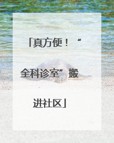 真方便！“全科诊室”搬进社区