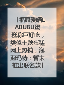 福原爱晒LABUBU蛋糕称巨好吃，类似主题蛋糕网上热销，泡泡玛特：暂未推出联名款