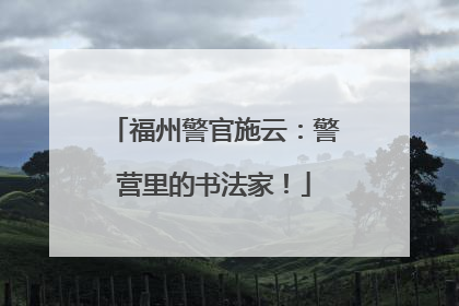福州警官施云：警营里的书法家！