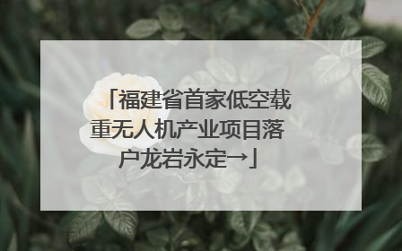 福建省首家低空载重无人机产业项目落户龙岩永定→