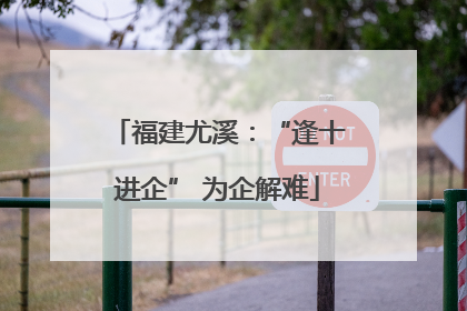 福建尤溪：“逢十进企” 为企解难