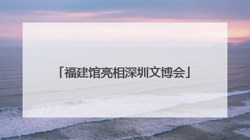 福建馆亮相深圳文博会