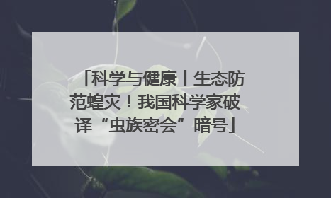 科学与健康丨生态防范蝗灾！我国科学家破译“虫族密会”暗号