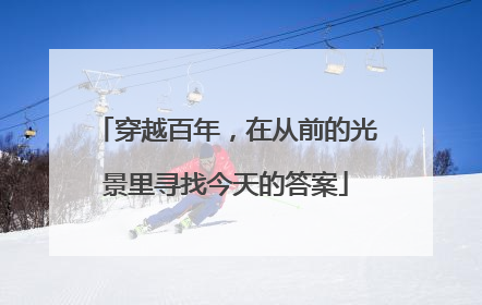 穿越百年，在从前的光景里寻找今天的答案