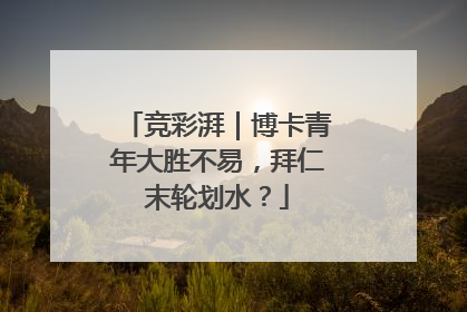 竞彩湃｜博卡青年大胜不易，拜仁末轮划水？