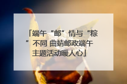 端午“邮”情与“粽”不同 曲靖邮政端午主题活动暖人心