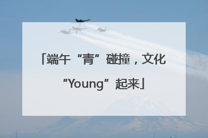 端午“青”碰撞，文化“Young”起来