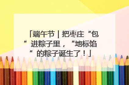 端午节｜把枣庄“包”进粽子里，“地标馅”的粽子诞生了！