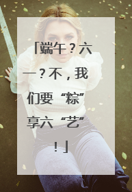 端午？六一？不，我们要“粽”享六“艺”！
