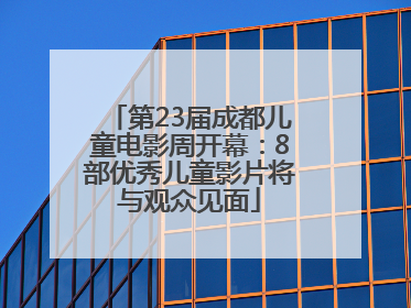 第23届成都儿童电影周开幕：8部优秀儿童影片将与观众见面