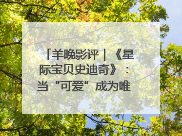 羊晚影评｜《星际宝贝史迪奇》：当“可爱”成为唯一的通行证
