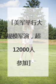 美军举行大规模军演，超12000人参加