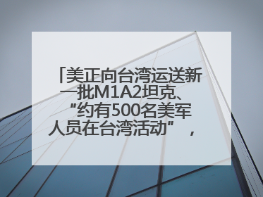 美正向台湾运送新一批M1A2坦克、“约有500名美军人员在台湾活动”，国防部回应