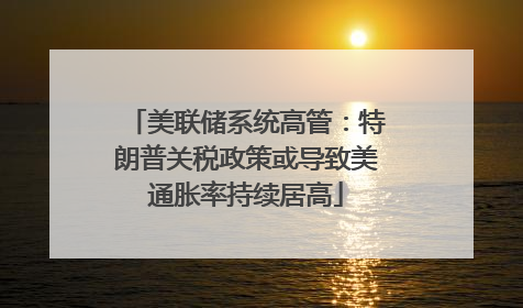 美联储系统高管：特朗普关税政策或导致美通胀率持续居高