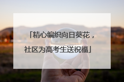 精心编织向日葵花，社区为高考生送祝福