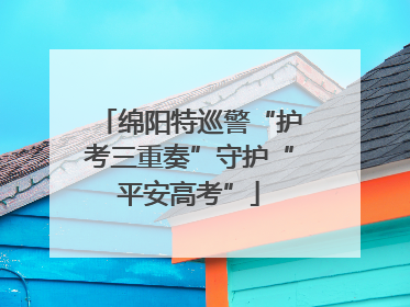 绵阳特巡警“护考三重奏”守护“平安高考”