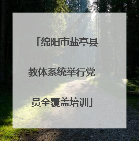 绵阳市盐亭县教体系统举行党员全覆盖培训