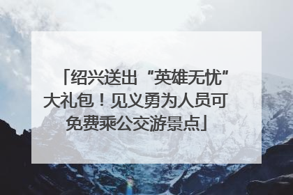 绍兴送出“英雄无忧”大礼包！见义勇为人员可免费乘公交游景点