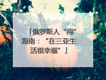 俄罗斯人“闯”海南：“在三亚生活很幸福”