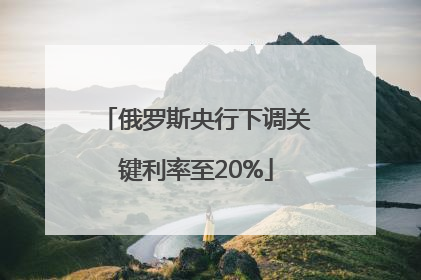 俄罗斯央行下调关键利率至20%