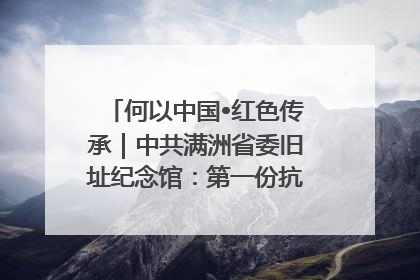 何以中国•红色传承｜中共满洲省委旧址纪念馆：第一份抗日宣言在这里发出