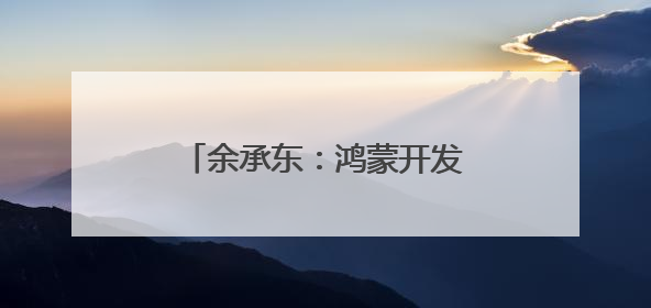 余承东：鸿蒙开发者突破800万