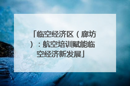 临空经济区（廊坊）：航空培训赋能临空经济新发展