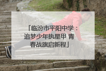 临汾市平阳中学：追梦少年执星甲 青春战旗启新程