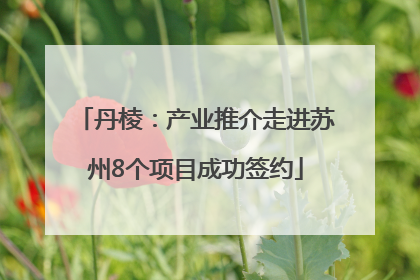 丹棱：产业推介走进苏州8个项目成功签约