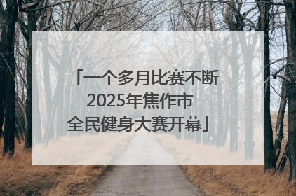 一个多月比赛不断 2025年焦作市全民健身大赛开幕