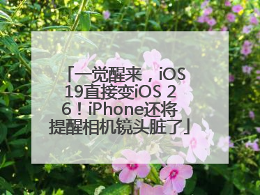 一觉醒来，iOS 19直接变iOS 26！iPhone还将提醒相机镜头脏了