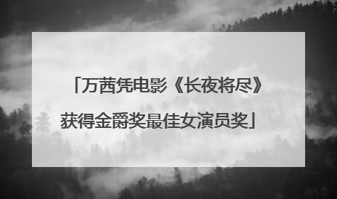万茜凭电影《长夜将尽》获得金爵奖最佳女演员奖