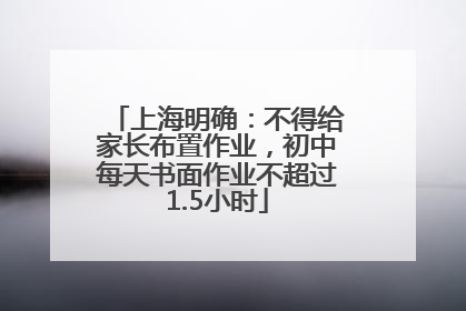 上海明确：不得给家长布置作业，初中每天书面作业不超过1.5小时