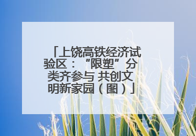 上饶高铁经济试验区：“限塑”分类齐参与 共创文明新家园（图）