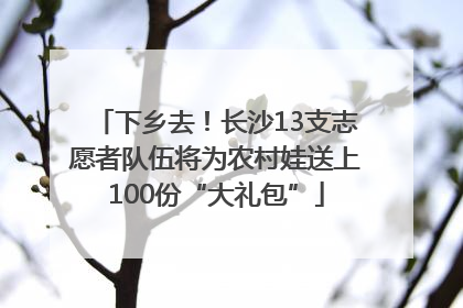 下乡去！长沙13支志愿者队伍将为农村娃送上100份“大礼包”
