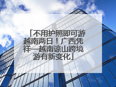 不用护照即可游越南两日！广西凭祥—越南谅山跨境游有新变化