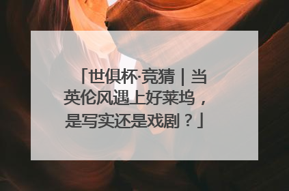 世俱杯·竞猜｜当英伦风遇上好莱坞，是写实还是戏剧？