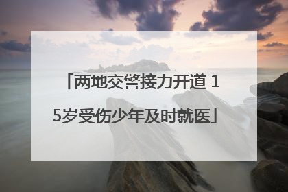 两地交警接力开道 15岁受伤少年及时就医